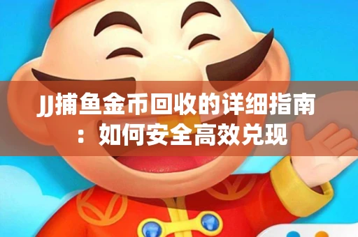 JJ捕鱼金币回收的详细指南：如何安全高效兑现