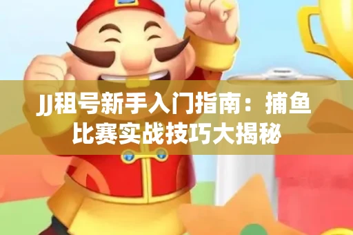 JJ租号新手入门指南：捕鱼比赛实战技巧大揭秘