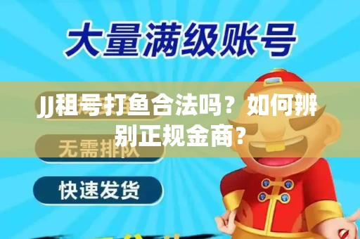 JJ租号打鱼合法吗？如何辨别正规金商？